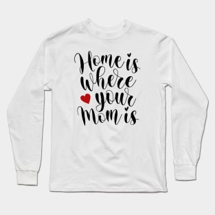 Home Is Where Your Mom Is Mother's Day Inspirational Quote Long Sleeve T-Shirt